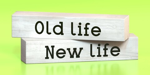 Old life, new life - words on wooden blocks - 3D illustration