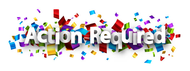Action required sign over colorful cut out foil ribbon confetti background.