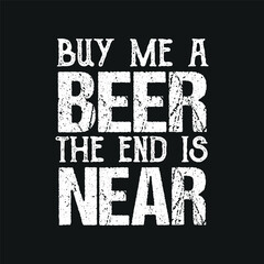 Buy me beer the end is near shirt, Funny Marriage Party t shirt design vector, graphic, apparel, cool, font, grunge, label, lettering, print, quote, shirt, tee, textile, trendy, typography, clothes, t
