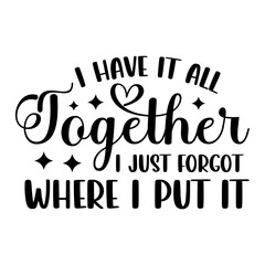 I Have It All Together I Just Forgot Where I Put It svg