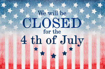 Signboard with the inscription We will be closed for the 4th of July. Beautiful drawing of the American Flag. National holiday concept. Congratulations for family, relatives, friends and colleagues