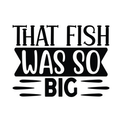 That Fish Was so Big , Fishing SVG Quotes Design Template