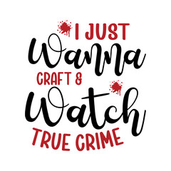 I Just Wanna Craft & Watch True Crime SVG