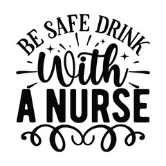 Be Safe Drink With A Nurse,  Nurse t-shirt design nurse svg design nurse typography eps file
