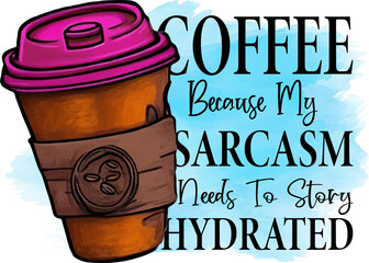 Coffee Because My Sarcasm Needs To Story Hydrated Sublimation Design, perfect on t shirts, mugs, signs, cards and much more