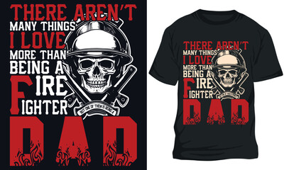 THERE AREN T MANY THINGS I LOVE MORE THAN BEING A FIREFIGHTER BUT ONE OF THEM IS BEING A DAD. firefightr t shirt Design