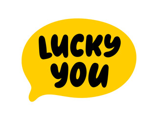 LUCKY YOU text. Speech bubble lucky you. Express good fortune. Saint Patricks Day. Vector illustration lucky quote. Fortune Design print for t shirt, tee, pin label, badges, sticker
