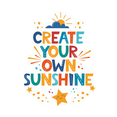 Create Your Own Sunshine. Hand drawn motivation lettering phrase for poster, logo, greeting card, banner, cute cartoon print, children's room decor. Vector illustration.