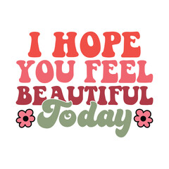 I hope you feel beautiful today