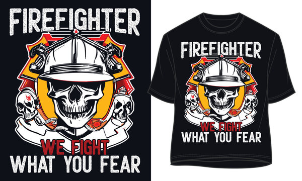FIREFIGHTER WE FIGHT WHAT YOU FEAR. firefightr t shirt Design