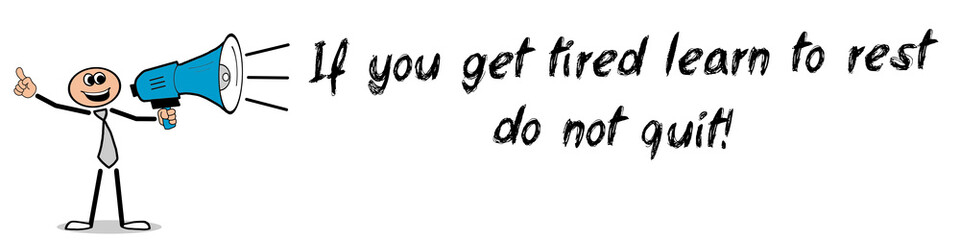 If you get tired learn to rest, do not quit!