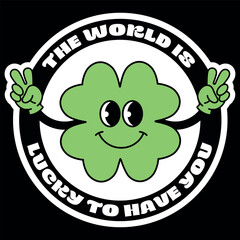 Modern lettering sticker The world is lucky to have you with groovy smiley green clover. T-shirt, sticker, poster. Black background. Positive motivational quote. Retro cartoon style 