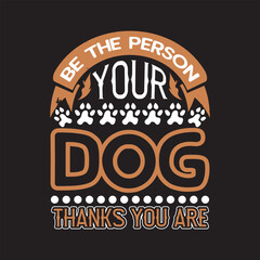 Be the person your dog thanks you are - Dogs t shirt design.