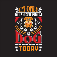 I'm only talking to my dog today - Dogs t shirt design.