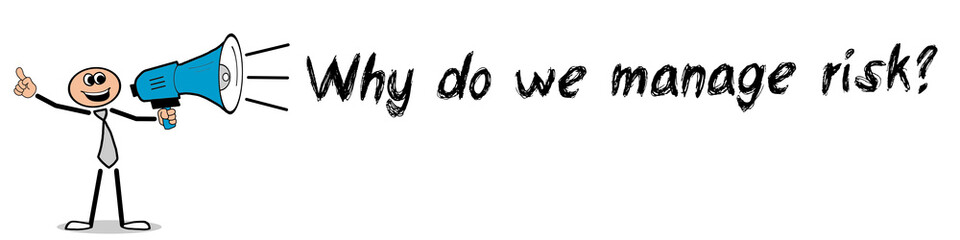 Why do we manage risk?