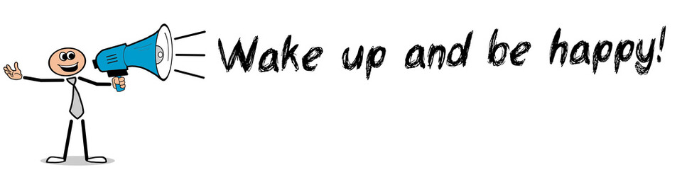 Wake up and be happy!