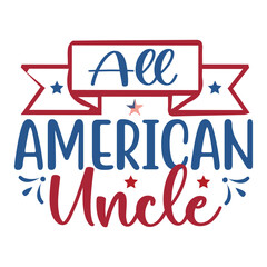 All American Uncle, 4th July shirt design Print template happy independence day American typography design.