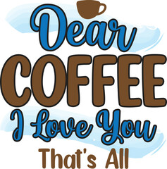 dear coffee i love you that's all, T-Shirt Design, Mug Design.