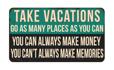 Take vacations, go as many places as you can. You can always make money, you can't always make memories vintage rusty metal sign