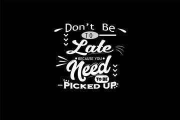 Don't Be To Late Because You Need To Be Picked Up Typography T Shirt Design Landscape