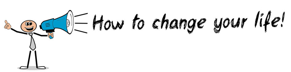 How to change your life!