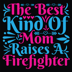 The best kind of mom raises a firefighter Happy mother's day shirt print template, Typography design for mother's day, mom life, mom boss, lady, woman, boss day, girl, birthday 