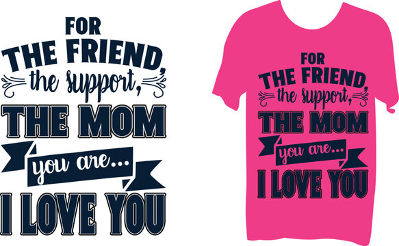 For the friend the suppert the mom you are i love you, mom svg t-shirt design