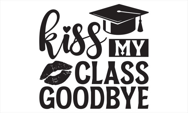 Kiss My Class Goodbye - Graduation T Shirt Design, Hand drawn lettering and calligraphy, Cutting and Silhouette, file, poster, banner, flyer and mug.