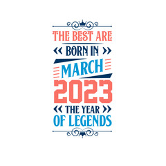 Best are born in March 2023. Born in March 2023 the legend Birthday