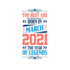 Best are born in March 2021. Born in March 2021 the legend Birthday