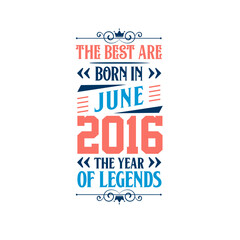 Best are born in June 2016. Born in June 2016 the legend Birthday