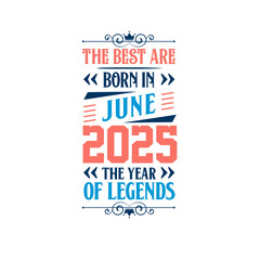 Best are born in June 2025. Born in June 2025 the legend Birthday