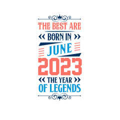 Best are born in June 2023. Born in June 2023 the legend Birthday
