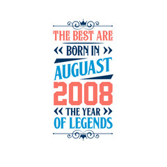 Best are born in August 2008. Born in August 2008 the legend Birthday