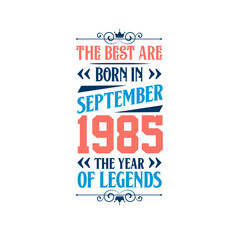 Best are born in September 1985. Born in September 1985 the legend Birthday