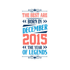 Best are born in December 2015. Born in December 2015 the legend Birthday