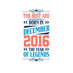 Best are born in December 2016. Born in December 2016 the legend Birthday