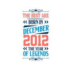 Best are born in December 2012. Born in December 2012 the legend Birthday