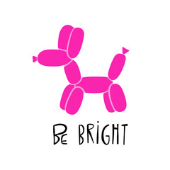 Pink dog balloon animal with lettering "Be bright". Vector Illustration. Pink color Balloon twisted in the shape of a dog. 