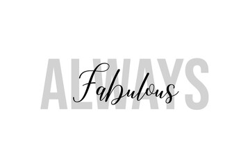Simple modern typography design with text Always Fabulous. Isolated on a white background in tones of grey color. Hand Lettering Quote. Aesthetic Calligraphy.
