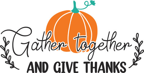 Gather Together and give thanks  Vector typography svg design .T-shirt design .
