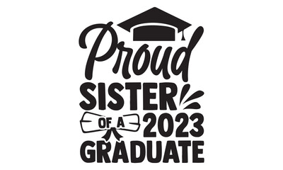 Proud Sister Of A 2023 Graduate - Graduation T shirt Design, Hand lettering illustration for your design, Modern calligraphy, banner, flyer and mug, Poster, EPS
