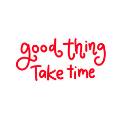 Good  thing take time 