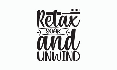 Relax Soak And Unwind - Bathroom Svg Design, Hand Lettering Phrase Isolated On White Background, Calligraphy t-shirt, Vector illustration with hand drawn lettering, File For Cutting, eps.