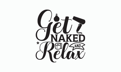 Get Naked And Relax - Bathroom T-shirt Design, Hand Lettering Phrase Isolated On White Background, SVG File For Cutting, Vector illustration with hand drawn lettering, posters, banners, cards, mugs.