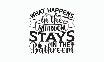 What Happens In The Bathroom Stays In The Bathroom - Bathroom T-shirt Design, Hand Lettering Phrase Isolated On White Background, SVG File For Cutting, Vector illustration with hand drawn lettering.