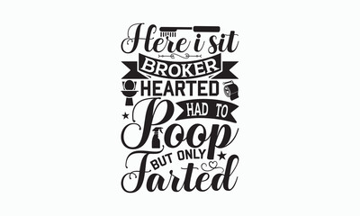Here I Sit Broken Hearted Had To Poop But Only Farted - Bathroom T-shirt Svg Design, Hand Lettering Phrase Isolated On White Background, Modern Calligraphy Vector, posters, banners, cards, mugs.