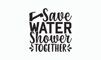 Save Water Shower Together - Bathroom Svg Design, Hand Lettering Phrase Isolated On White Background, Calligraphy t-shirt, Vector illustration with hand drawn lettering, File For Cutting, eps.