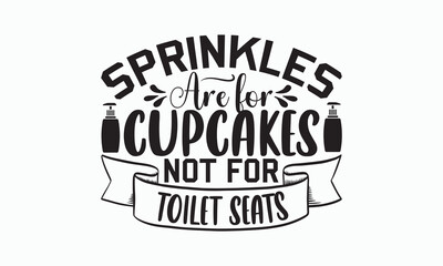 Sprinkles Are For Cupcakes Not For Toilet Seats - Bathroom T-shirt Svg Design, Hand Lettering Phrase Isolated On White Background, Modern Calligraphy Vector, posters, banners, cards, mugs, Notebooks.