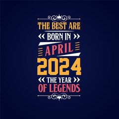 Best are born in April 2024. Born in April 2024 the legend Birthday